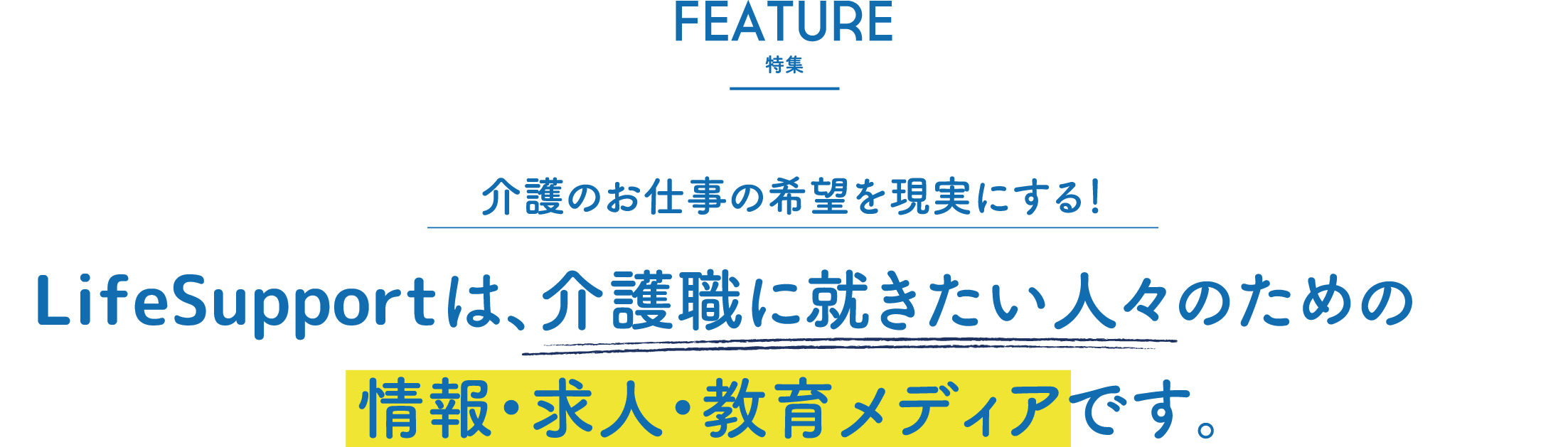 【Feature 特集】介護のお仕事の希望を現実にする！ライフサポートは、介護職に就きたい人々のための情報・求人・教育メディアです。